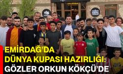 Emirdağ’da dünya kupası hazırlığı: Gözler Orkun Kökçü’de