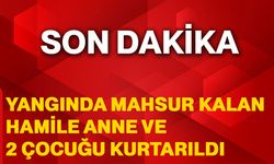 Yangında mahsur kalan hamile anne ve 2 çocuğu kurtarıldı