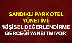 Sandıklı Park Otel Yönetimi; ‘Kişisel değerlendirme gerçeği yansıtmıyor’