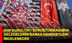 CHP Kurultayı soruşturmasında delegelerin banka hareketleri incelenecek