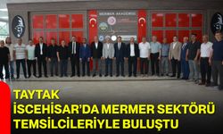 Taytak, İscehisar’da Mermer Sektörü Temsilcileriyle Buluştu