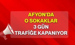Afyon’da o sokaklar 3 gün trafiğe kapanıyor