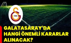 Galatasaray'da hangi önemli kararlar alınacak?