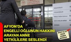 Afyon’da engelli oğlunun hakkını arayan anne yetkililere seslendi
