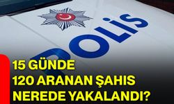 15 günde 120 aranan şahıs nerede yakalandı?