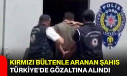 Kırmızı bültenle aranan şahıs Türkiye’de gözaltına alındı