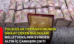 Yolsuzluk operasyonunda dikkat çeken bulgular! Milletvekilinin evinden altın iç çamaşırı çıktı