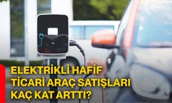 Elektrikli hafif ticari araç satışları kaç kat arttı?