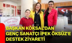 Başkan Köksal’dan Genç Sanatçı İpek Öksüz’e Destek Ziyareti