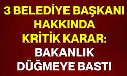 3 belediye başkanı hakkında kritik karar: Bakanlık düğmeye bastı