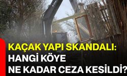 Kaçak yapı skandalı: Hangi köye ne kadar ceza kesildi?