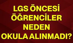 LGS öncesi öğrenciler neden okula alınmadı?