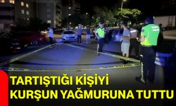 Tartıştığı kişiyi kurşun yağmuruna tuttu