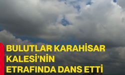 Bulutlar Karahisar Kalesi’nin etrafında dans etti