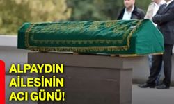 Alpaydın ailesinin acı günü!