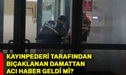 Kayınpederi tarafından bıçaklanan damattan acı haber geldi mi?