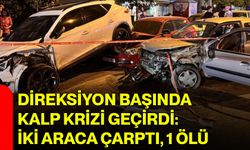 Direksiyon başında kalp krizi geçirdi: İki araca çarptı, 1 ölü