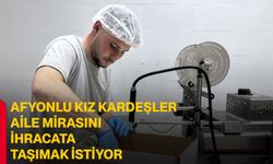 Afyonlu kız kardeşler aile mirasını ihracata taşımak istiyor