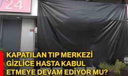 Kapatılan tıp merkezi gizlice hasta kabul etmeye devam ediyor mu?