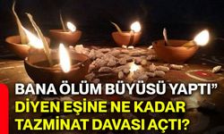 “Bana ölüm büyüsü yaptı” diyen eşine ne kadar tazminat davası açtı?