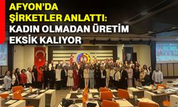 Afyon’da şirketler anlattı: Kadın olmadan üretim eksik kalıyor