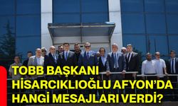 TOBB Başkanı Hisarcıklıoğlu Afyonkarahisar’da hangi mesajları verdi?