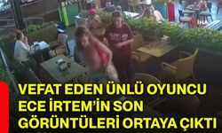 Vefat eden ünlü oyuncu Ece İrtem’in son görüntüleri ortaya çıktı