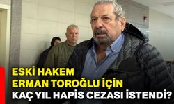 Eski hakem Erman Toroğlu için kaç yıl hapis cezası istendi?