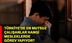 Türkiye’de en mutsuz çalışanlar hangi mesleklerde görev yapıyor?