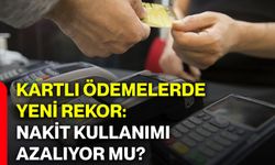 Kartlı ödemelerde yeni rekor: Nakit kullanımı azalıyor mu?