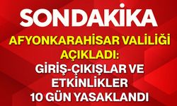 Afyonkarahisar Valiliği açıkladı: Giriş-çıkışlar ve etkinlikler 10 gün yasaklandı