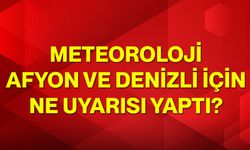 Meteoroloji Afyon ve Denizli için ne uyarısı yaptı?