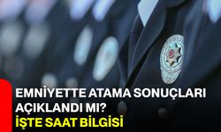 Emniyette atama sonuçları açıklandı mı? İşte saat bilgisi