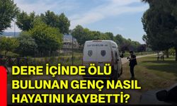 Dere içinde ölü bulunan genç nasıl hayatını kaybetti?