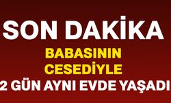 Babasının cesediyle 2 gün aynı evde yaşadı