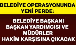 Belediye Başkanı, Başkan Yardımcısı ve Müdürler hakim karşısına çıkacak