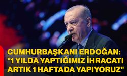 Cumhurbaşkanı Erdoğan: "1 yılda yaptığımız ihracatı artık 1 haftada yapıyoruz"