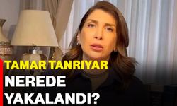 Tamar Tanrıyar, nerede yakalandı?