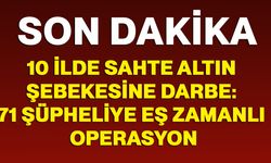 10 ilde sahte altın şebekesine darbe: 71 şüpheliye eş zamanlı operasyon
