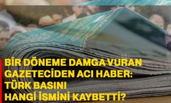 Bir döneme damga vuran gazeteciden acı haber: Türk basını hangi ismini kaybetti?