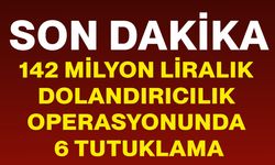 142 Milyon liralık dolandırıcılık operasyonunda 6 tutuklama