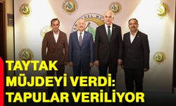 Taytak müjdeyi verdi: Tapular veriliyor