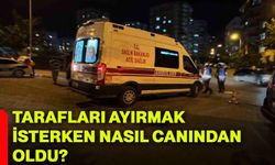 Tarafları ayırmak isterken nasıl canından oldu?