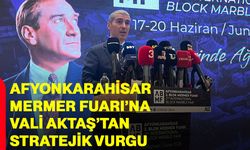 Afyonkarahisar Mermer Fuarı’na Vali Aktaş’tan stratejik vurgu