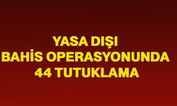 Yasa dışı bahis operasyonunda 44 tutuklama
