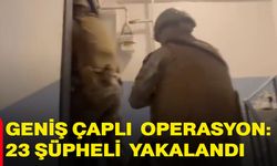 Geniş çaplı operasyon: 23 şüpheli yakalandı