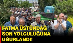 Fatma Üstündağ son yolculuğuna uğurlandı!