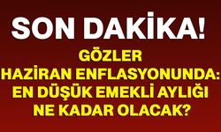 Gözler Haziran enflasyonunda: en düşük emekli aylığı ne kadar olacak?
