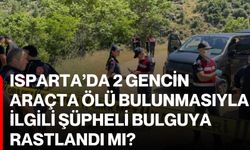 Isparta’da 2 gencin araçta ölü bulunmasıyla ilgili şüpheli bulguya rastlandı mı?