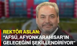 Rektör Aslan: “AFSÜ, Afyonkarahisar’ın geleceğini şekillendiriyor”